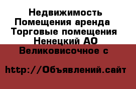 Недвижимость Помещения аренда - Торговые помещения. Ненецкий АО,Великовисочное с.